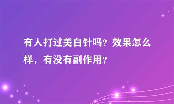 有人打过美白针吗？效果怎么样，有没有副作用？