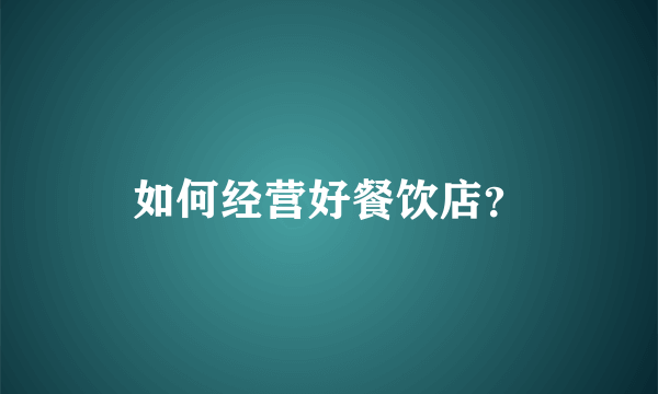 如何经营好餐饮店？