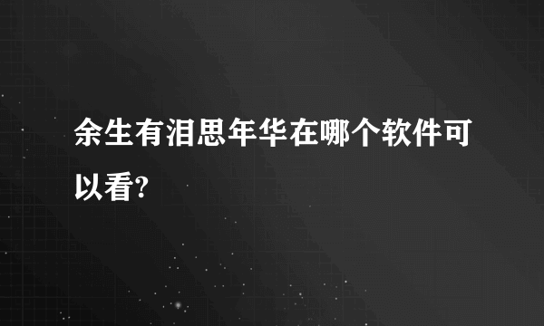 余生有泪思年华在哪个软件可以看?