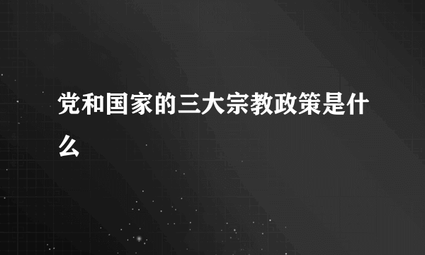 党和国家的三大宗教政策是什么