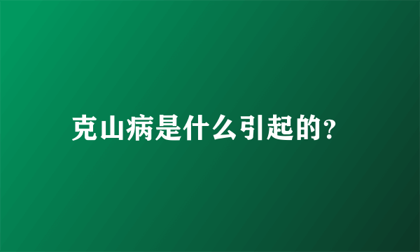 克山病是什么引起的？