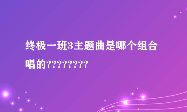 终极一班3主题曲是哪个组合唱的????????