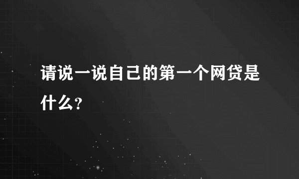 请说一说自己的第一个网贷是什么？