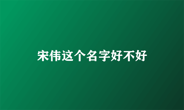 宋伟这个名字好不好