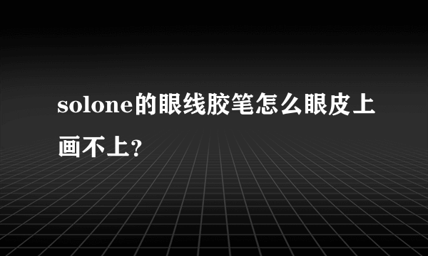 solone的眼线胶笔怎么眼皮上画不上？