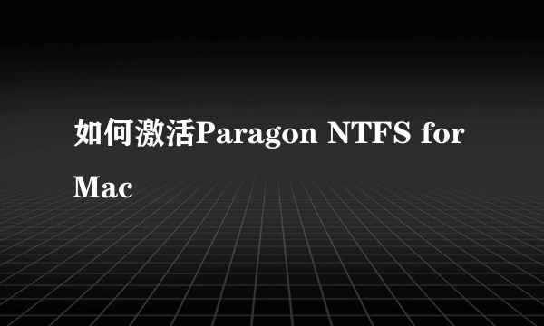 如何激活Paragon NTFS for Mac