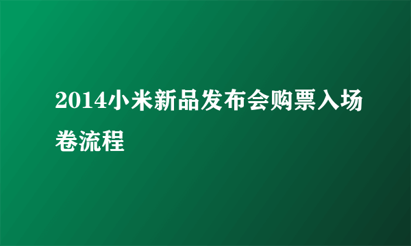 2014小米新品发布会购票入场卷流程