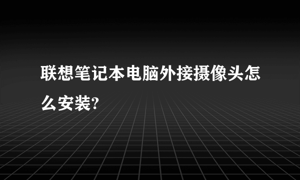 联想笔记本电脑外接摄像头怎么安装?