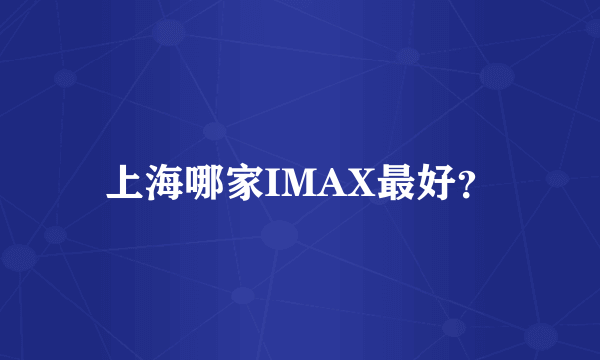 上海哪家IMAX最好？