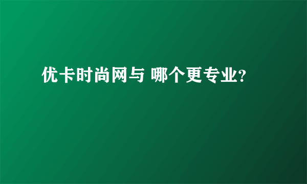 优卡时尚网与 哪个更专业？