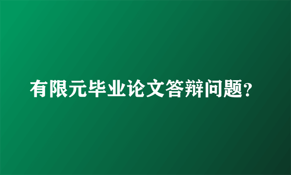 有限元毕业论文答辩问题？