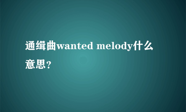 通缉曲wanted melody什么意思？