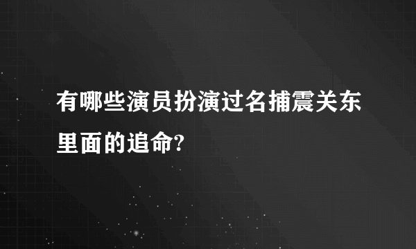 有哪些演员扮演过名捕震关东里面的追命?