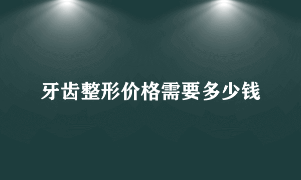 牙齿整形价格需要多少钱