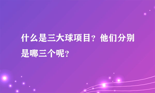 什么是三大球项目？他们分别是哪三个呢？