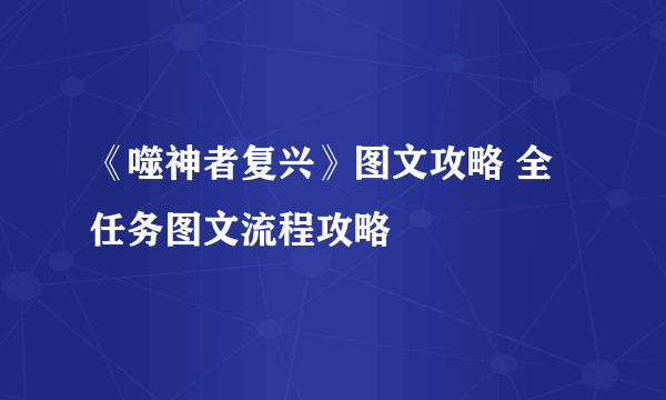 《噬神者复兴》图文攻略 全任务图文流程攻略