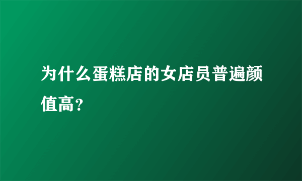 为什么蛋糕店的女店员普遍颜值高？