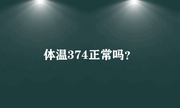 体温374正常吗？