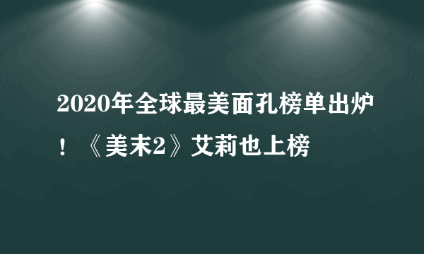 2020年全球最美面孔榜单出炉！《美末2》艾莉也上榜