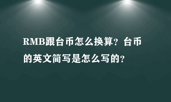 RMB跟台币怎么换算？台币的英文简写是怎么写的？