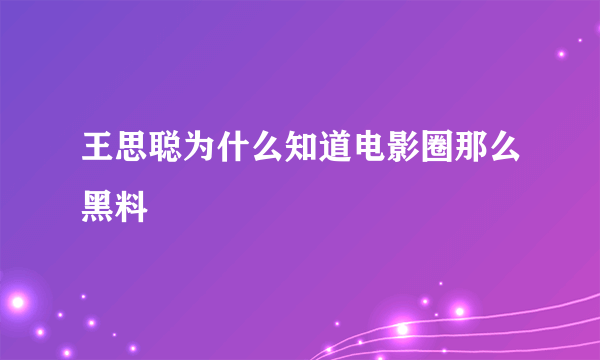 王思聪为什么知道电影圈那么黑料