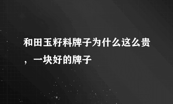 和田玉籽料牌子为什么这么贵，一块好的牌子