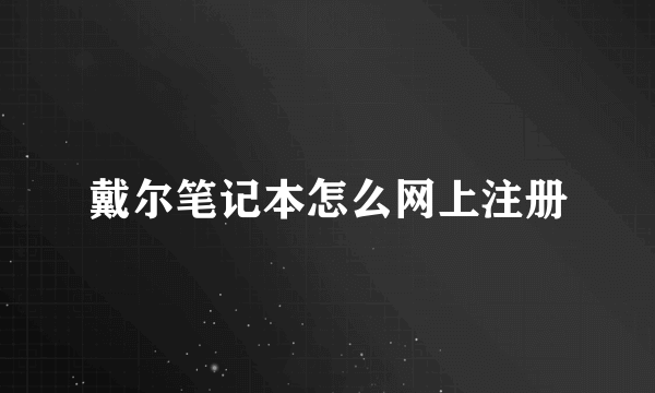 戴尔笔记本怎么网上注册