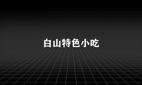 白山特色小吃