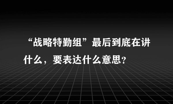 “战略特勤组”最后到底在讲什么，要表达什么意思？