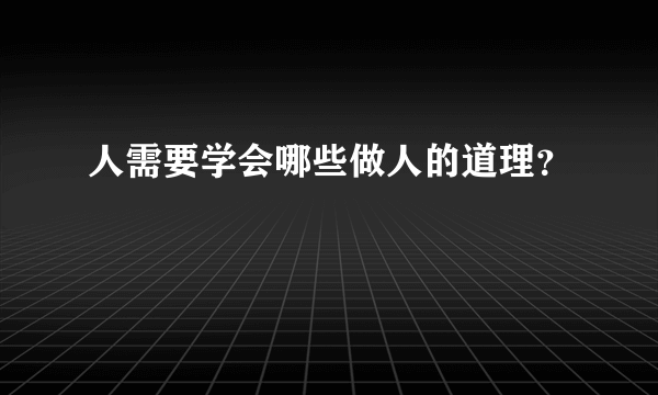 人需要学会哪些做人的道理？