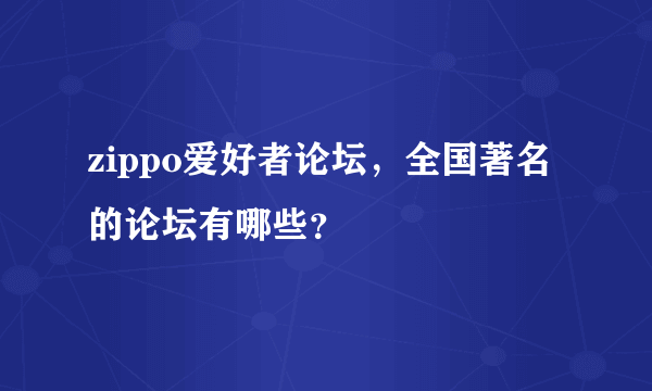 zippo爱好者论坛，全国著名的论坛有哪些？