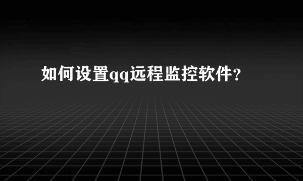 如何设置qq远程监控软件？