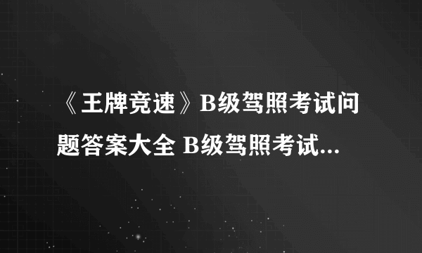 《王牌竞速》B级驾照考试问题答案大全 B级驾照考试科目一答案