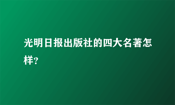 光明日报出版社的四大名著怎样？