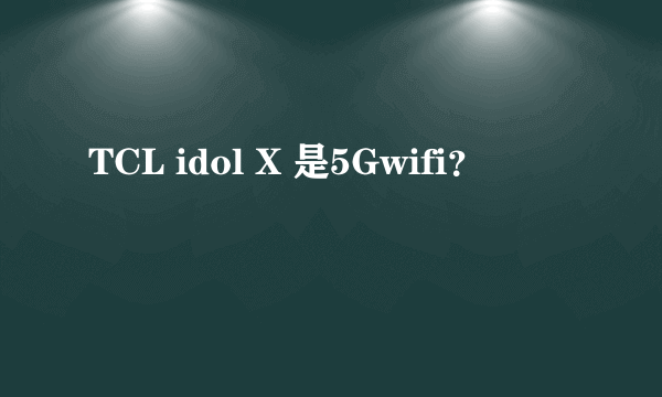 TCL idol X 是5Gwifi？