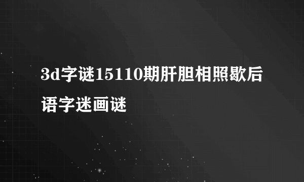 3d字谜15110期肝胆相照歇后语字迷画谜