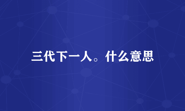 三代下一人。什么意思