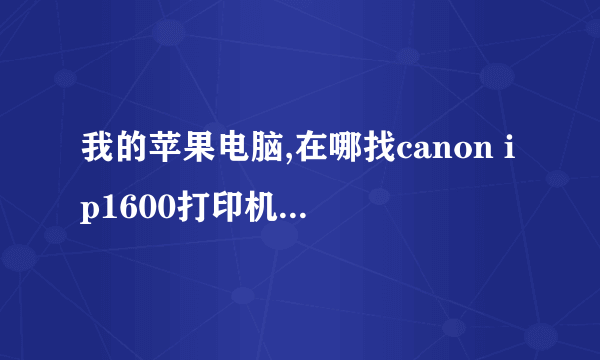 我的苹果电脑,在哪找canon ip1600打印机的驱动程序?