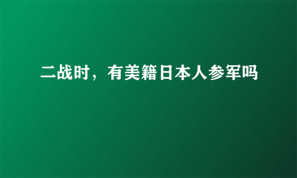 二战时，有美籍日本人参军吗