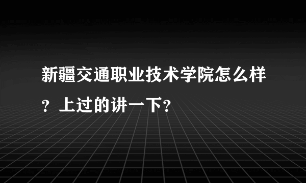 新疆交通职业技术学院怎么样？上过的讲一下？