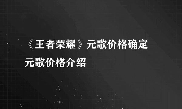 《王者荣耀》元歌价格确定 元歌价格介绍