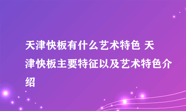 天津快板有什么艺术特色 天津快板主要特征以及艺术特色介绍