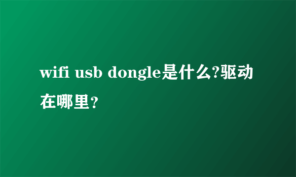 wifi usb dongle是什么?驱动在哪里？