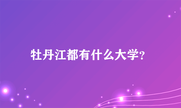 牡丹江都有什么大学？