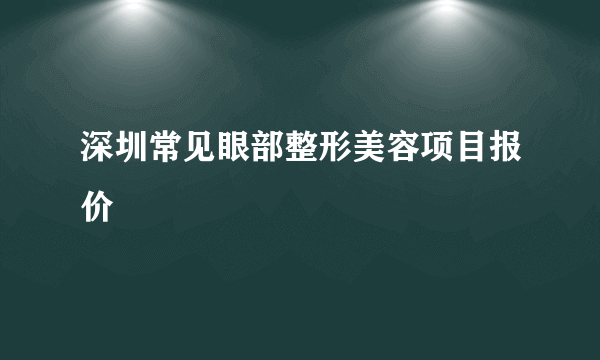 深圳常见眼部整形美容项目报价