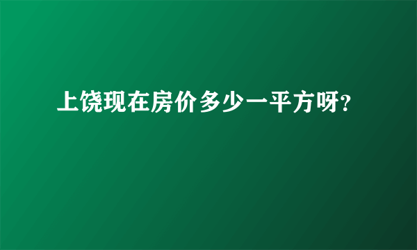 上饶现在房价多少一平方呀？