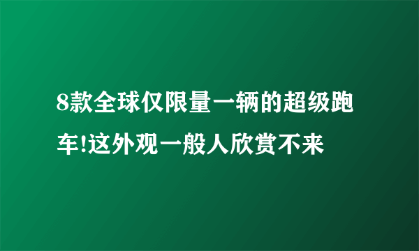 8款全球仅限量一辆的超级跑车!这外观一般人欣赏不来