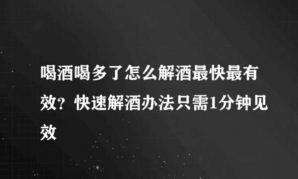 喝酒喝多了怎么解酒最快最有效？快速解酒办法只需1分钟见效