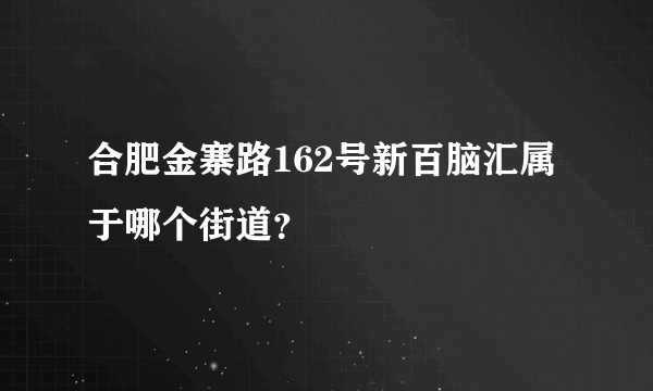 合肥金寨路162号新百脑汇属于哪个街道？