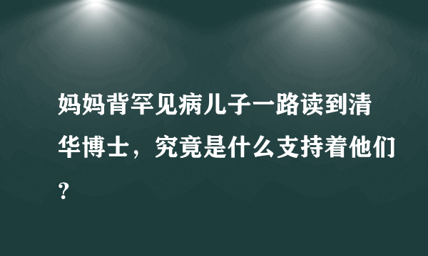 妈妈背罕见病儿子一路读到清华博士，究竟是什么支持着他们？